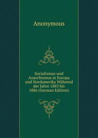 Socialismus und Anarchismus in Europa und Nordamerika Wahrend der Jahre 1883 bis 1886 (German Edition)