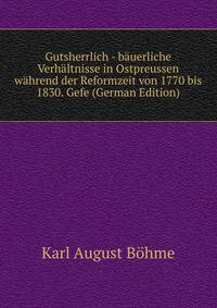 Gutsherrlich - bauerliche Verhaltnisse in Ostpreussen wahrend der Reformzeit von 1770 bis 1830. Gefe (German Edition)