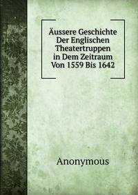 Aussere Geschichte Der Englischen Theatertruppen in Dem Zeitraum Von 1559 Bis 1642