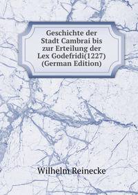 Geschichte der Stadt Cambrai bis zur Erteilung der Lex Godefridi(1227) (German Edition)