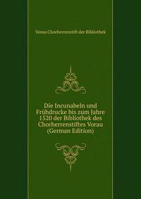 Die Incunabeln und Fruhdrucke bis zum Jahre 1520 der Bibliothek des Chorherrenstiftes Vorau (German Edition)