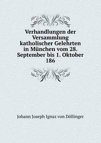 Verhandlungen der Versammlung katholischer Gelehrten in Munchen vom 28. September bis 1. Oktober 186