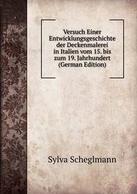 Versuch Einer Entwicklungsgeschichte der Deckenmalerei in Italien vom 15. bis zum 19. Jahrhundert (German Edition)