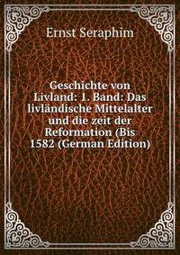 Geschichte von Livland: 1. Band: Das livlandische Mittelalter und die zeit der Reformation (Bis 1582 (German Edition)