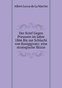 Der Krief Gegen Preussen im Jahre 1866 Bis zur Schlacht von Koniggrratz: eine strategische Skizze