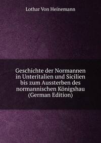 Geschichte der Normannen in Unteritalien und Sicilien bis zum Aussterben des normannischen Konigshau (German Edition)