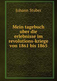 Mein tagebuch uber die erlebnisse im revolutions-kriege von 1861 bis 1865