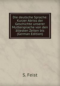 Die deutsche Sprache: Kurzer Abriss der Geschichte unserer Muttersprache von den altesten Zeiten bis (German Edition)