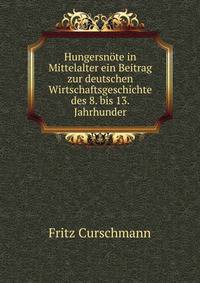 Hungersnote in Mittelalter ein Beitrag zur deutschen Wirtschaftsgeschichte des 8. bis 13. Jahrhunder