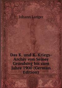 Das K. und K. Kriegs-Archiv von Seiner Grundung bis zum Jahre 1900 (German Edition)
