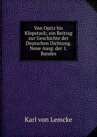 Von Opitz bis Klopstock; ein Beitrag zur Geschichte der Deutschen Dichtung. Neue Ausg. der 1. Bandes