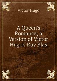 A Queen's Romance; a Version of Victor Hugo's Ruy Blas