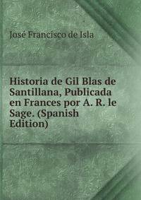 Historia de Gil Blas de Santillana, Publicada en Frances por A. R. le Sage. (Spanish Edition)