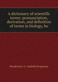 A dictionary of scientific terms: pronunciation, derivation, and definition of terms in biology, bo