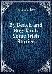 By Beach and Bog-land: Some Irish Stories