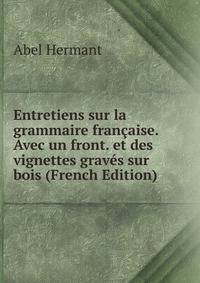 Entretiens sur la grammaire fran?aise. Avec un front. et des vignettes grav?s sur bois (French Edition)