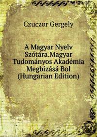 A Magyar Nyelv Szotara.Magyar Tudomanyos Akademia Megbizasa Bol (Hungarian Edition)