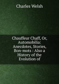 Chauffeur Chaff, Or, Automobilia: Anecdotes, Stories, Bon-mots : Also a History of the Evolution of