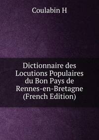 Dictionnaire des Locutions Populaires du Bon Pays de Rennes-en-Bretagne (French Edition)