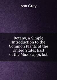 Botany, A Simple Introduction to the Common Plants of the United States East of the Mississippi, bot