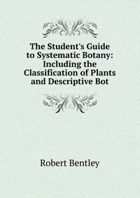 The Student's Guide to Systematic Botany: Including the Classification of Plants and Descriptive Bot