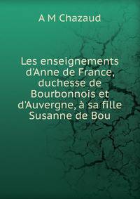 Les enseignements d'Anne de France, duchesse de Bourbonnois et d'Auvergne, ? sa fille Susanne de Bou