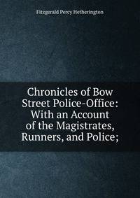 Chronicles of Bow Street Police-Office: With an Account of the Magistrates, Runners, and Police;