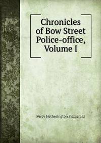 Chronicles of Bow Street Police-office, Volume I