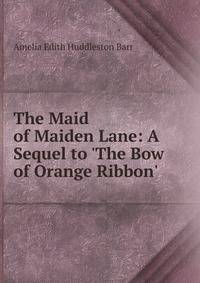 The Maid of Maiden Lane: A Sequel to 'The Bow of Orange Ribbon'