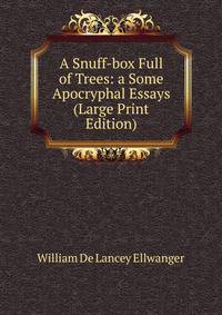 A Snuff-box Full of Trees: a Some Apocryphal Essays (Large Print Edition)