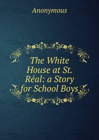 The White House at St. Real: a Story for School Boys