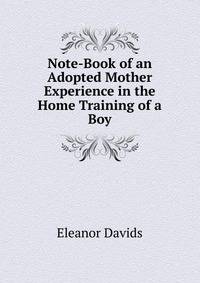 Note-Book of an Adopted Mother Experience in the Home Training of a Boy