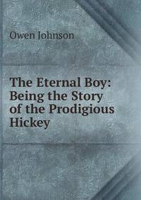 The Eternal Boy: Being the Story of the Prodigious Hickey