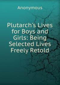 Plutarch's Lives for Boys and Girls: Being Selected Lives Freely Retold