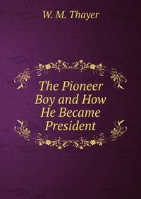 The Pioneer Boy and How He Became President
