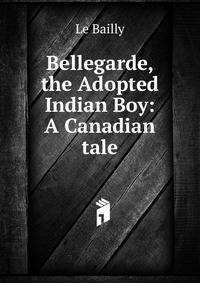 Bellegarde, the Adopted Indian Boy: A Canadian tale