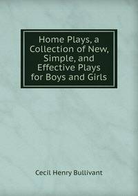Home Plays, a Collection of New, Simple, and Effective Plays for Boys and Girls