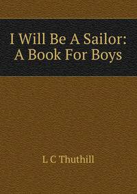 I Will Be A Sailor: A Book For Boys