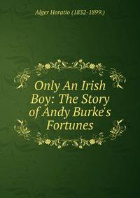 Only An Irish Boy: The Story of Andy Burke's Fortunes
