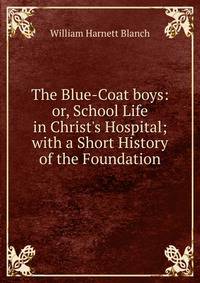 The Blue-Coat boys: or, School Life in Christ's Hospital; with a Short History of the Foundation