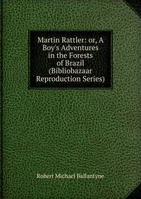 Martin Rattler: or, A Boy's Adventures in the Forests of Brazil (Bibliobazaar Reproduction Series)