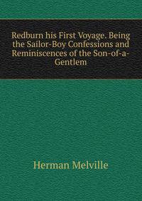Redburn his First Voyage. Being the Sailor-Boy Confessions and Reminiscences of the Son-of-a-Gentlem