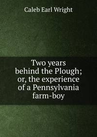 Two years behind the Plough; or, the experience of a Pennsylvania farm-boy.