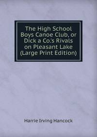 The High School Boys Canoe Club, or Dick a Co.'s Rivals on Pleasant Lake (Large Print Edition)