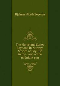 The Norseland Series Boyhood in Norway. Stories of Boy-life in the Land of the midnight sun