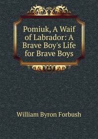 Pomiuk, A Waif of Labrador: A Brave Boy's Life for Brave Boys