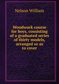 Woodwork course for boys, consisting of a graduated series of thirty models, arranged so as to cover