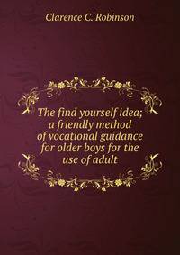 The find yourself idea; a friendly method of vocational guidance for older boys for the use of adult