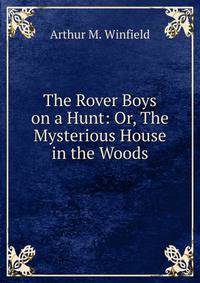 The Rover Boys on a Hunt: Or, The Mysterious House in the Woods