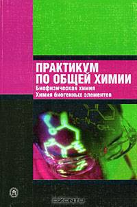 Практикум по общей химии. Биофизическая химия. Химия биогенных элементов. Гриф МО РФ